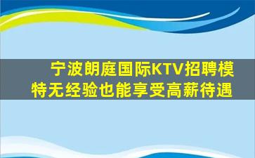 宁波朗庭国际KTV招聘模特无经验也能享受高薪待遇